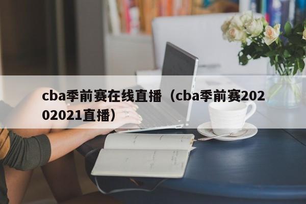 cba季前赛在线直播（cba季前赛20202021直播）