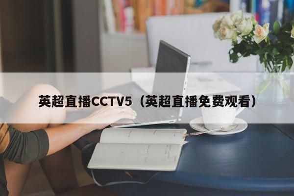 英超直播CCTV5（英超直播免费观看）