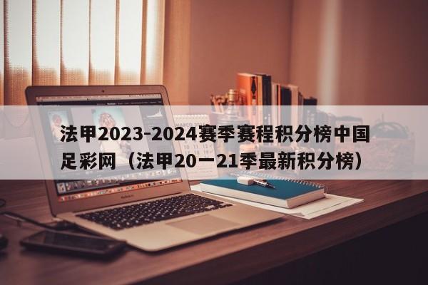 法甲2023-2024赛季赛程积分榜中国足彩网（法甲20一21季最新积分榜）